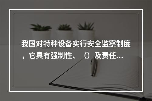 我国对特种设备实行安全监察制度，它具有强制性、（）及责任追究