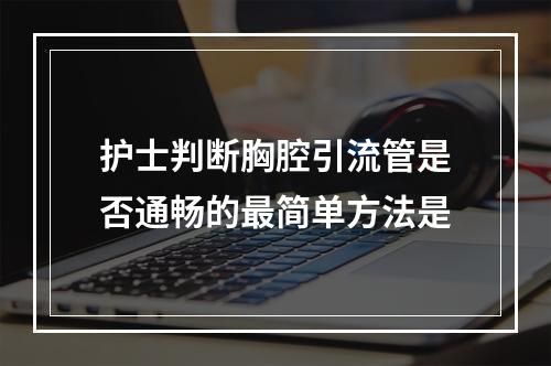 护士判断胸腔引流管是否通畅的最简单方法是