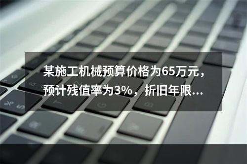 某施工机械预算价格为65万元，预计残值率为3%，折旧年限为5