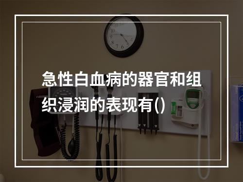 急性白血病的器官和组织浸润的表现有()