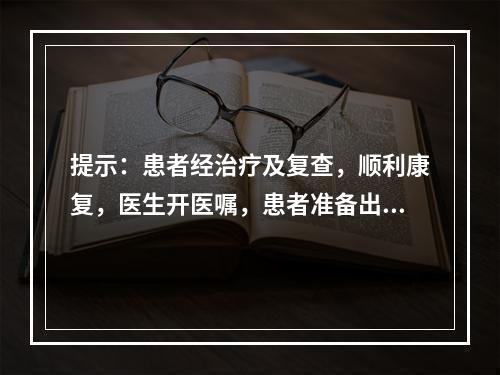 提示：患者经治疗及复查，顺利康复，医生开医嘱，患者准备出院。