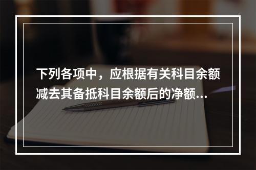 下列各项中，应根据有关科目余额减去其备抵科目余额后的净额填列