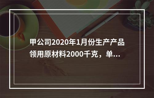 甲公司2020年1月份生产产品领用原材料2000千克，单位成