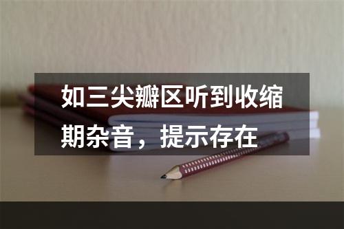 如三尖瓣区听到收缩期杂音，提示存在