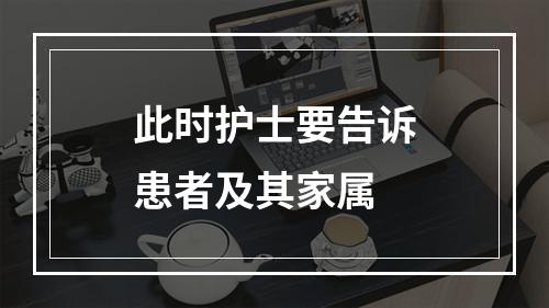 此时护士要告诉患者及其家属