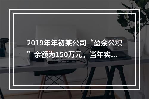 2019年年初某公司“盈余公积”余额为150万元，当年实现利