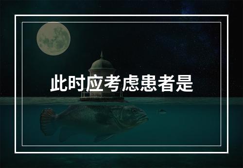 此时应考虑患者是