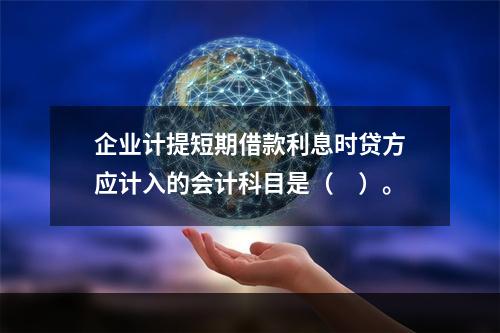 企业计提短期借款利息时贷方应计入的会计科目是（　）。