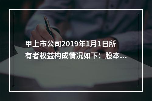 甲上市公司2019年1月1日所有者权益构成情况如下：股本15