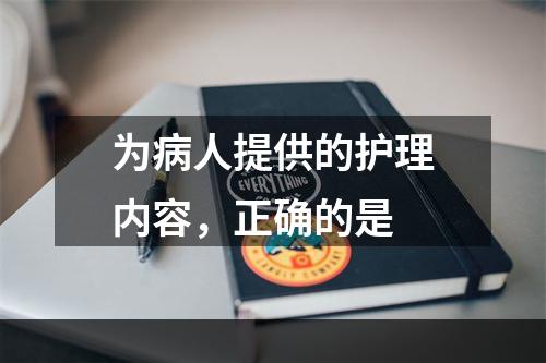 为病人提供的护理内容，正确的是