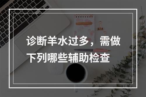 诊断羊水过多，需做下列哪些辅助检查