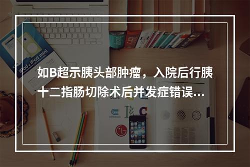 如B超示胰头部肿瘤，入院后行胰十二指肠切除术后并发症错误的是