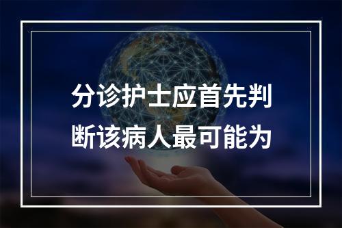 分诊护士应首先判断该病人最可能为