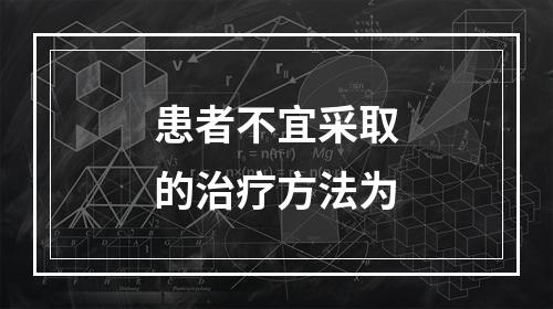 患者不宜采取的治疗方法为