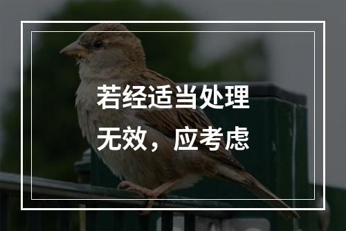 若经适当处理无效，应考虑