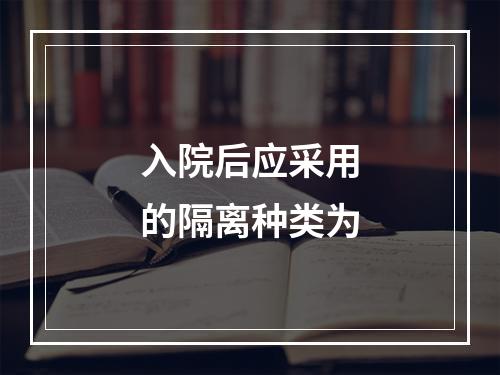 入院后应采用的隔离种类为