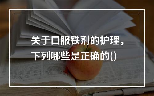 关于口服铁剂的护理，下列哪些是正确的()