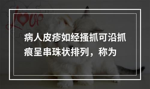 病人皮疹如经搔抓可沿抓痕呈串珠状排列，称为