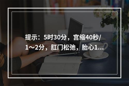 提示：5时30分，宫缩40秒/1～2分，肛门松弛，胎心170