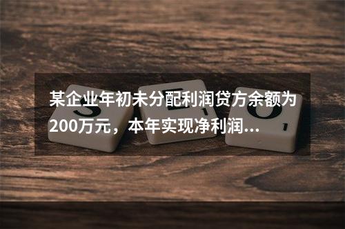 某企业年初未分配利润贷方余额为200万元，本年实现净利润75