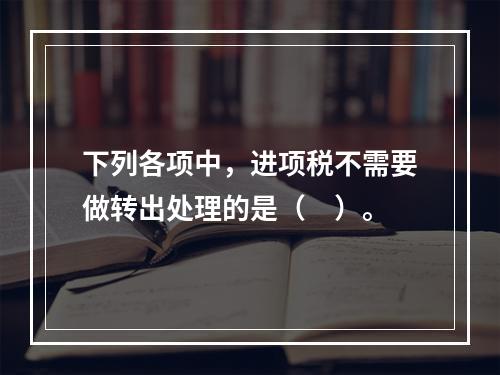 下列各项中，进项税不需要做转出处理的是（　）。