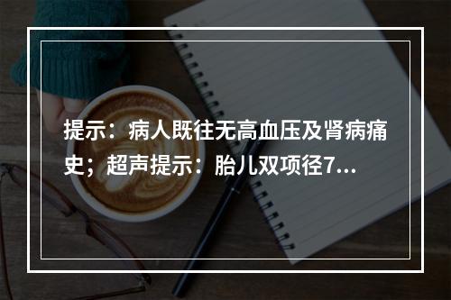 提示：病人既往无高血压及肾病痛史；超声提示：胎儿双项径7.4