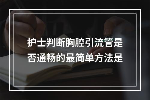 护士判断胸腔引流管是否通畅的最简单方法是