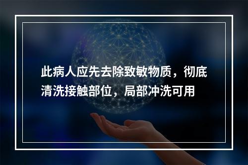 此病人应先去除致敏物质，彻底清洗接触部位，局部冲洗可用