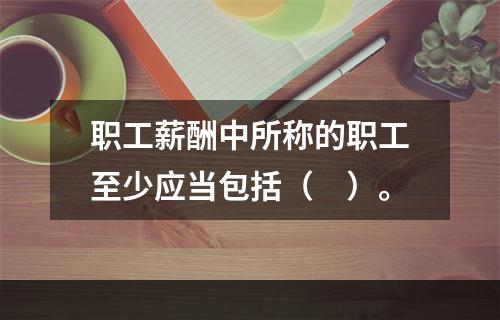 职工薪酬中所称的职工至少应当包括（　）。