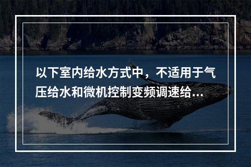 以下室内给水方式中，不适用于气压给水和微机控制变频调速给水