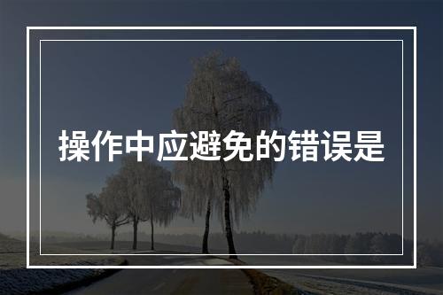 操作中应避免的错误是