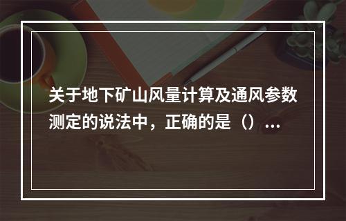 关于地下矿山风量计算及通风参数测定的说法中，正确的是（）。