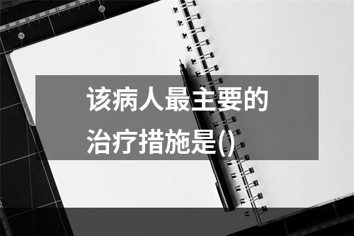 该病人最主要的治疗措施是()