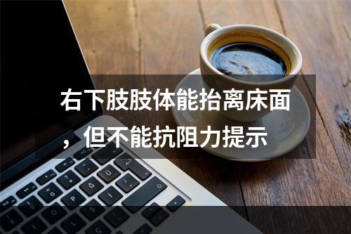 右下肢肢体能抬离床面，但不能抗阻力提示