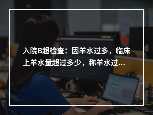 入院B超检查：因羊水过多，临床上羊水量超过多少，称羊水过多