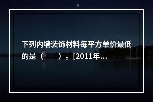 下列内墙装饰材料每平方单价最低的是（　　）。[2011年真