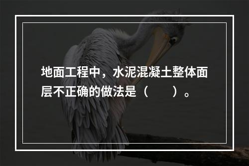 地面工程中，水泥混凝土整体面层不正确的做法是（　　）。