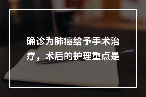 确诊为肺癌给予手术治疗，术后的护理重点是