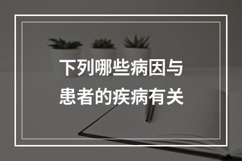 下列哪些病因与患者的疾病有关