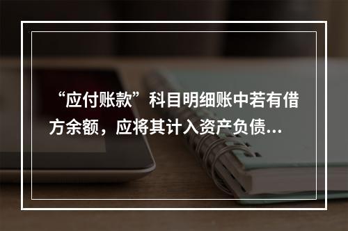 “应付账款”科目明细账中若有借方余额，应将其计入资产负债表中