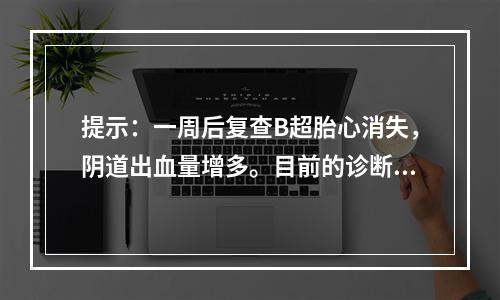 提示：一周后复查B超胎心消失，阴道出血量增多。目前的诊断是