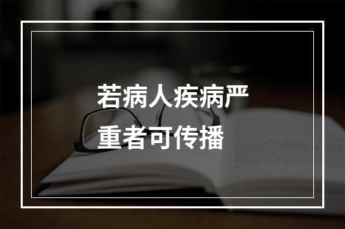 若病人疾病严重者可传播