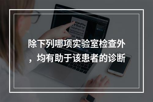 除下列哪项实验室检查外，均有助于该患者的诊断