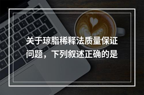 关于琼脂稀释法质量保证问题，下列叙述正确的是