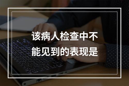 该病人检查中不能见到的表现是