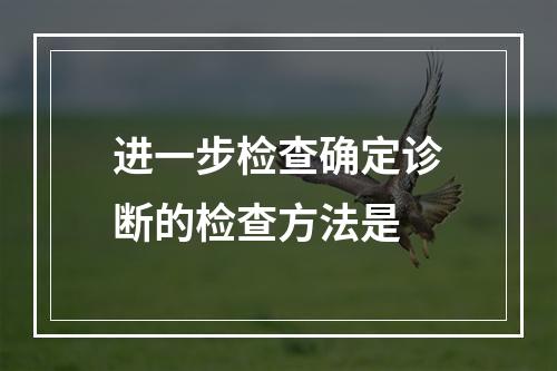 进一步检查确定诊断的检查方法是