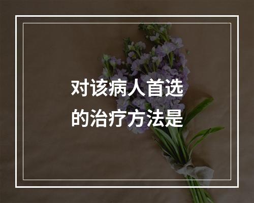 对该病人首选的治疗方法是