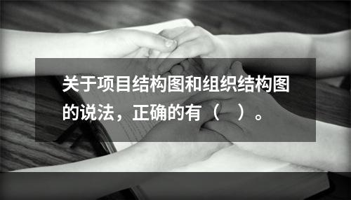 关于项目结构图和组织结构图的说法，正确的有（　）。