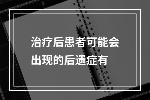 治疗后患者可能会出现的后遗症有