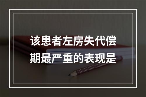 该患者左房失代偿期最严重的表现是